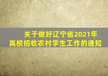 关于做好辽宁省2021年高校招收农村学生工作的通知