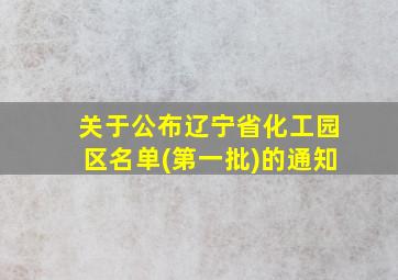 关于公布辽宁省化工园区名单(第一批)的通知