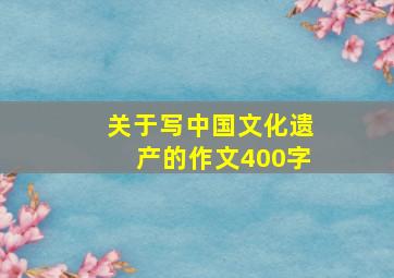 关于写中国文化遗产的作文400字