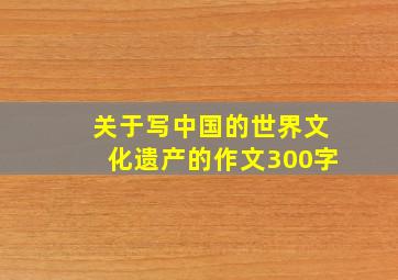 关于写中国的世界文化遗产的作文300字