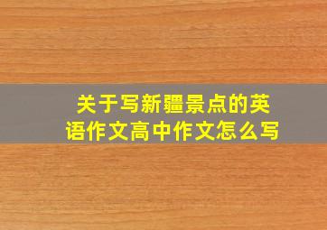 关于写新疆景点的英语作文高中作文怎么写