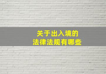 关于出入境的法律法规有哪些