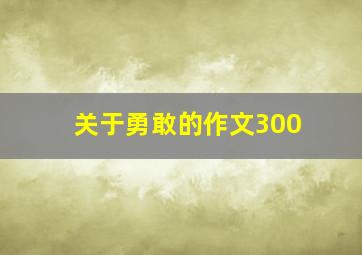 关于勇敢的作文300