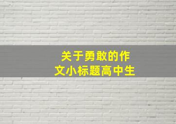 关于勇敢的作文小标题高中生