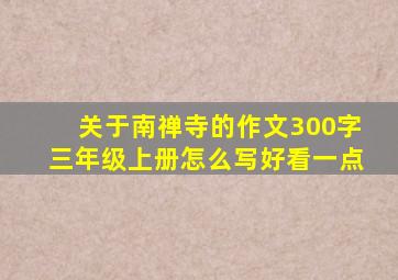 关于南禅寺的作文300字三年级上册怎么写好看一点