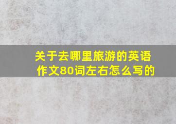 关于去哪里旅游的英语作文80词左右怎么写的