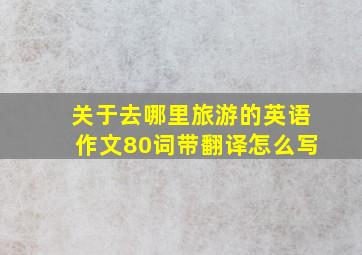 关于去哪里旅游的英语作文80词带翻译怎么写