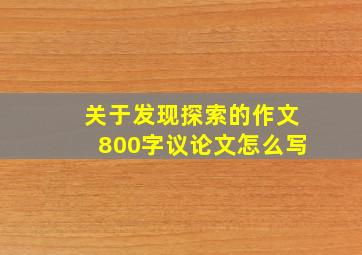 关于发现探索的作文800字议论文怎么写