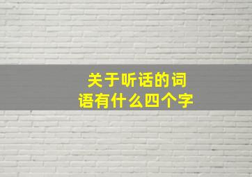 关于听话的词语有什么四个字