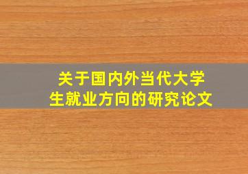 关于国内外当代大学生就业方向的研究论文