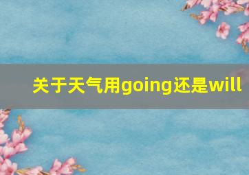 关于天气用going还是will