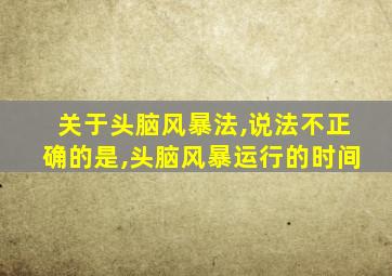 关于头脑风暴法,说法不正确的是,头脑风暴运行的时间