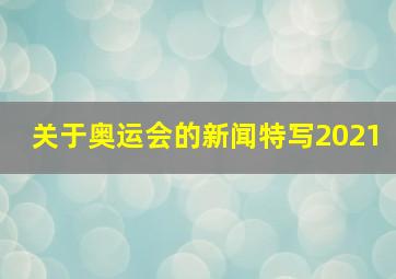 关于奥运会的新闻特写2021