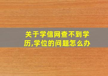 关于学信网查不到学历,学位的问题怎么办