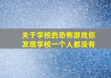 关于学校的恐怖游戏你发现学校一个人都没有