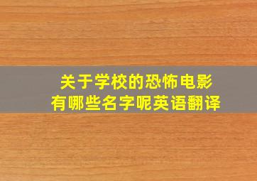 关于学校的恐怖电影有哪些名字呢英语翻译