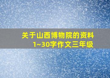 关于山西博物院的资料1~30字作文三年级