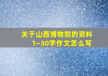 关于山西博物院的资料1~30字作文怎么写