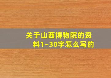 关于山西博物院的资料1~30字怎么写的