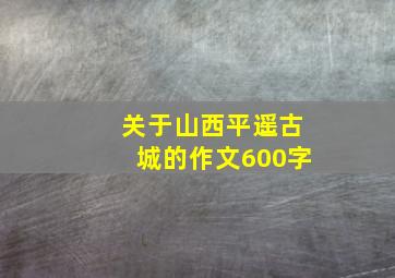 关于山西平遥古城的作文600字