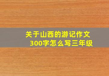 关于山西的游记作文300字怎么写三年级