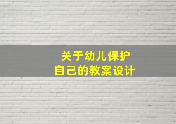 关于幼儿保护自己的教案设计