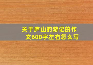 关于庐山的游记的作文600字左右怎么写