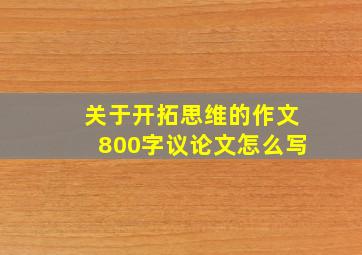 关于开拓思维的作文800字议论文怎么写