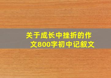 关于成长中挫折的作文800字初中记叙文