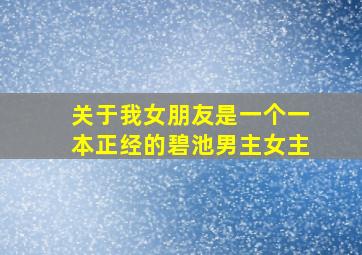 关于我女朋友是一个一本正经的碧池男主女主