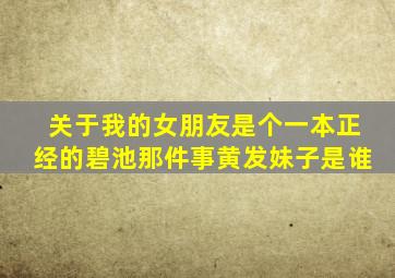 关于我的女朋友是个一本正经的碧池那件事黄发妹子是谁