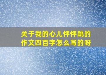 关于我的心儿怦怦跳的作文四百字怎么写的呀