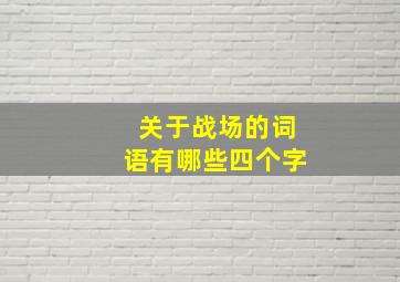 关于战场的词语有哪些四个字