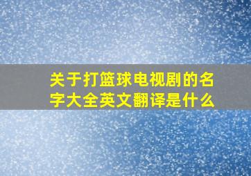 关于打篮球电视剧的名字大全英文翻译是什么