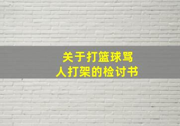 关于打篮球骂人打架的检讨书