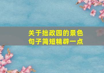 关于拙政园的景色句子简短精辟一点