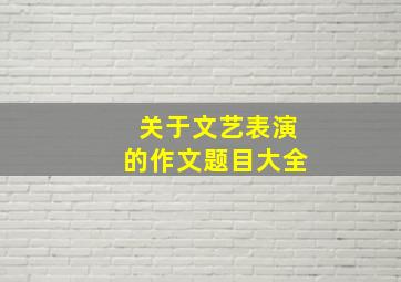 关于文艺表演的作文题目大全