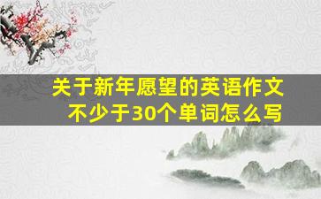 关于新年愿望的英语作文不少于30个单词怎么写