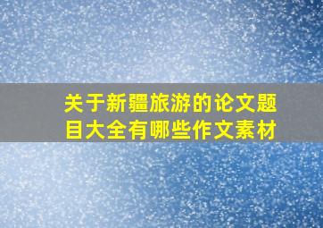 关于新疆旅游的论文题目大全有哪些作文素材