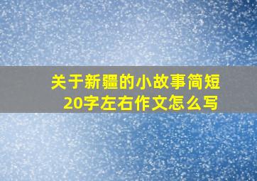 关于新疆的小故事简短20字左右作文怎么写