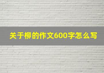 关于柳的作文600字怎么写