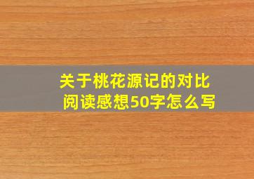 关于桃花源记的对比阅读感想50字怎么写