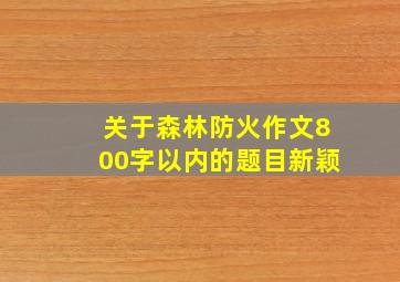 关于森林防火作文800字以内的题目新颖