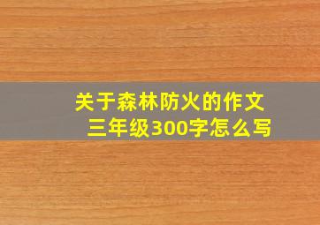 关于森林防火的作文三年级300字怎么写