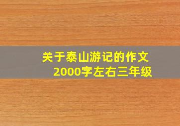 关于泰山游记的作文2000字左右三年级