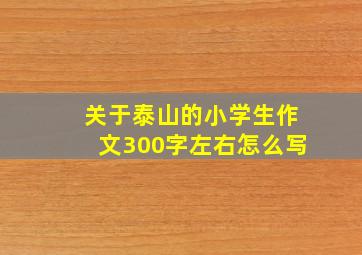 关于泰山的小学生作文300字左右怎么写