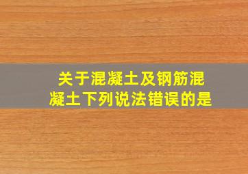 关于混凝土及钢筋混凝土下列说法错误的是