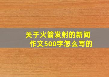 关于火箭发射的新闻作文500字怎么写的