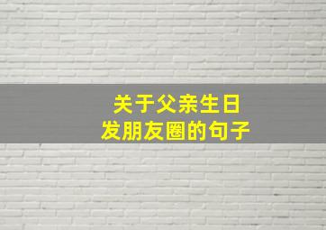 关于父亲生日发朋友圈的句子