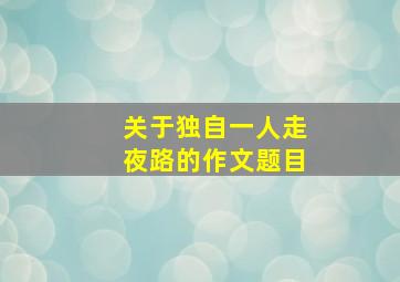 关于独自一人走夜路的作文题目